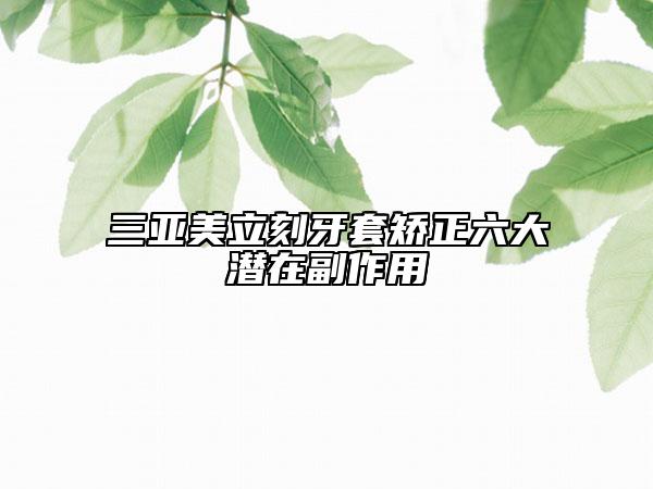 三亞美立刻牙套矯正六大潛在副作用