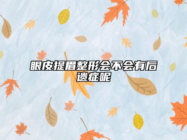 眼皮提眉整形會不會有后遺癥呢