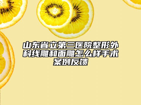 山東省立第三醫(yī)院整形外科線雕和面雕怎么樣手術(shù)案例反饋
