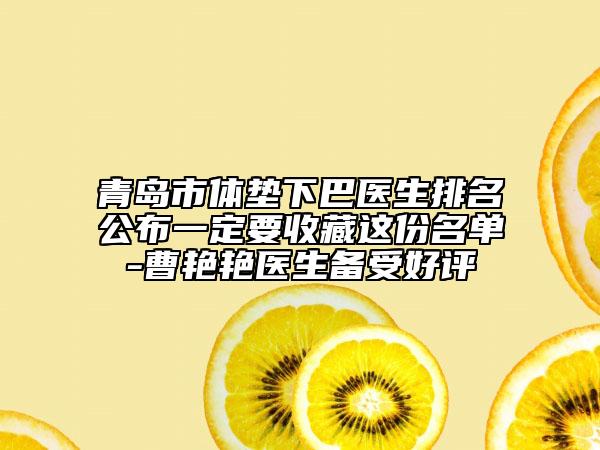 青島市體墊下巴醫(yī)生排名公布一定要收藏這份名單-曹艷艷醫(yī)生備受好評(píng)