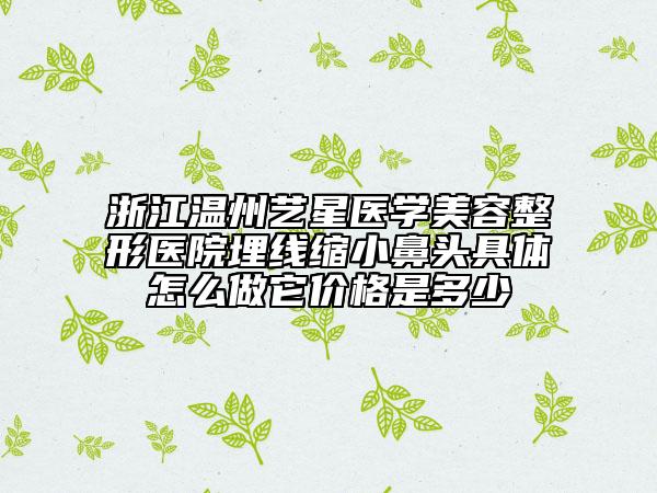 浙江溫州藝星醫(yī)學(xué)美容整形醫(yī)院埋線縮小鼻頭具體怎么做它價(jià)格是多少