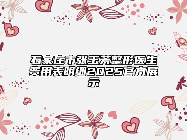 石家莊市張玉芳整形醫(yī)生費用表明細(xì)2025官方展示