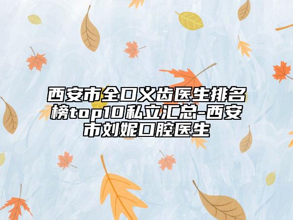 西安市全口義齒醫(yī)生排名榜top10私立匯總-西安市劉妮口腔醫(yī)生