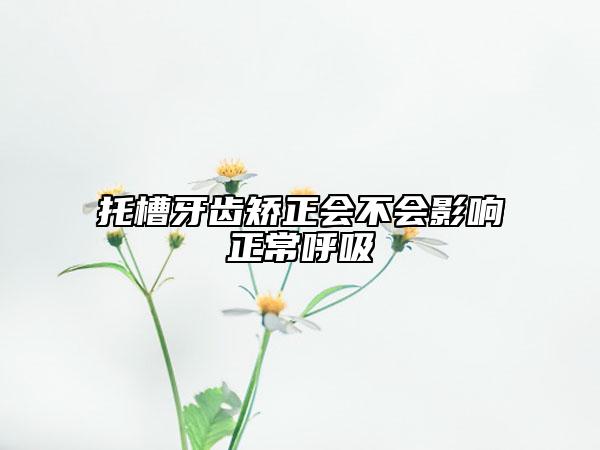托槽牙齒矯正會不會影響正常呼吸