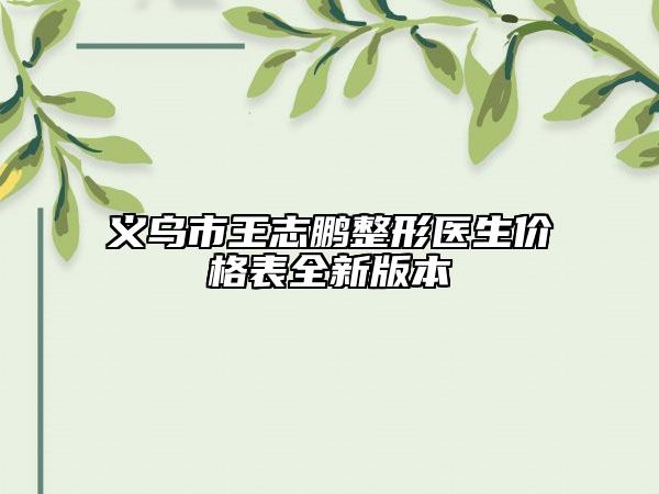 義烏市王志鵬整形醫(yī)生價格表全新版本