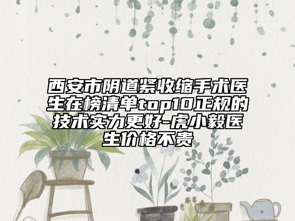 西安市陰道緊收縮手術(shù)醫(yī)生在榜清單top10正規(guī)的技術(shù)實(shí)力更好-虎小毅醫(yī)生價格不貴