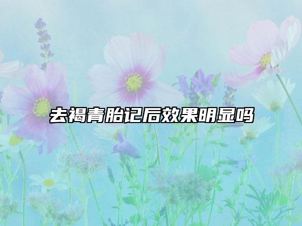 去褐青胎記后效果明顯嗎
