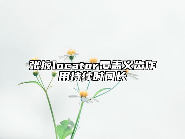 張掖locator覆蓋義齒作用持續(xù)時(shí)間長(zhǎng)