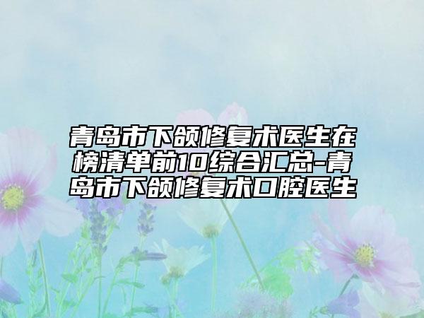 青島市下頜修復(fù)術(shù)醫(yī)生在榜清單前10綜合匯總-青島市下頜修復(fù)術(shù)口腔醫(yī)生