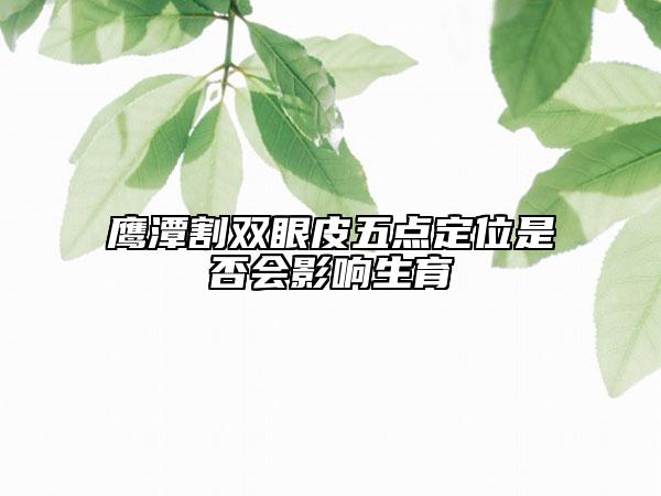 鷹潭割雙眼皮五點(diǎn)定位是否會(huì)影響生育