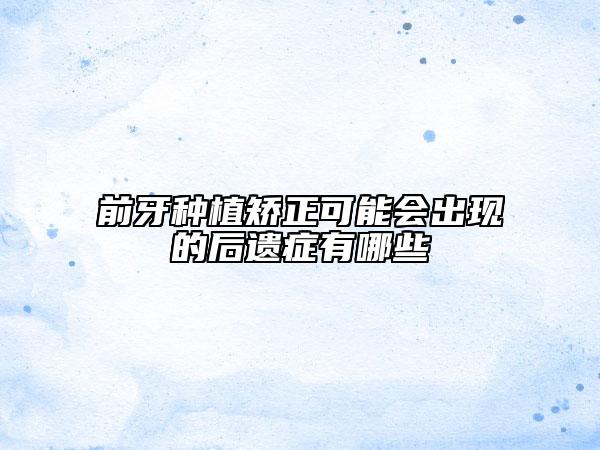 前牙種植矯正可能會(huì)出現(xiàn)的后遺癥有哪些