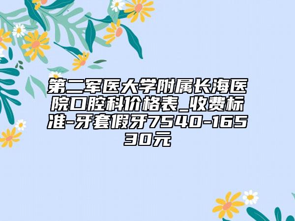 第二軍醫(yī)大學(xué)附屬長(zhǎng)海醫(yī)院口腔科價(jià)格表_收費(fèi)標(biāo)準(zhǔn)-牙套假牙7540-16530元