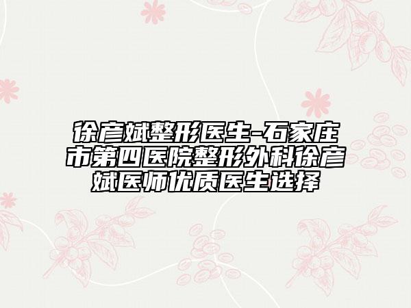 徐彥斌整形醫(yī)生-石家莊市第四醫(yī)院整形外科徐彥斌醫(yī)師優(yōu)質(zhì)醫(yī)生選擇