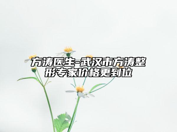 方濤醫(yī)生-武漢市方濤整形專家價(jià)格更到位