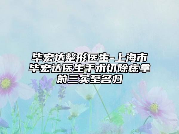 畢宏達整形醫(yī)生-上海市畢宏達醫(yī)生手術切除痣拿前三實至名歸