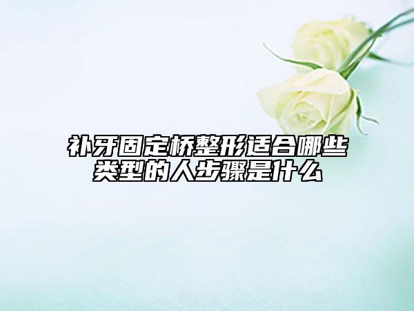 補(bǔ)牙固定橋整形適合哪些類型的人步驟是什么