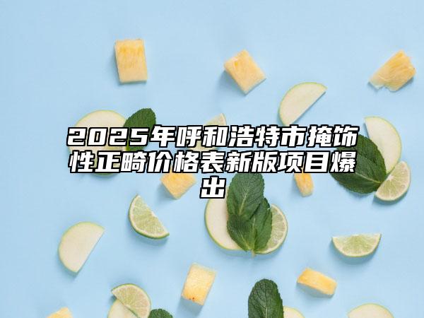 2025年呼和浩特市掩飾性正畸價格表新版項目爆出