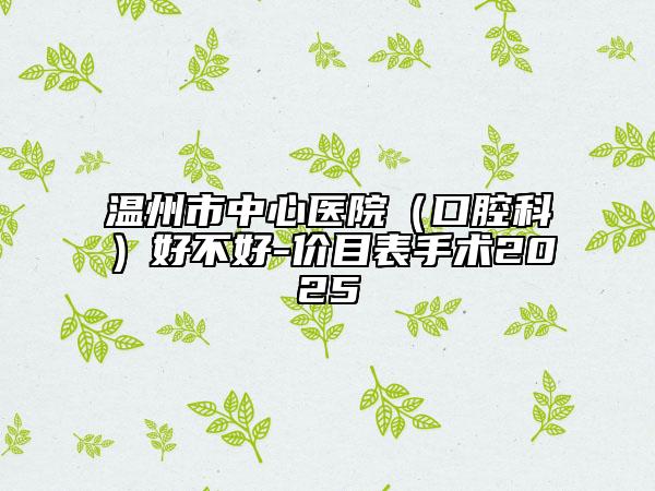 溫州市中心醫(yī)院（口腔科）好不好-價(jià)目表手術(shù)2025