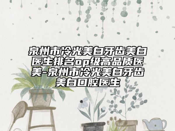 泉州市冷光美白牙齒美白醫(yī)生排名op級高品質醫(yī)美-泉州市冷光美白牙齒美白口腔醫(yī)生
