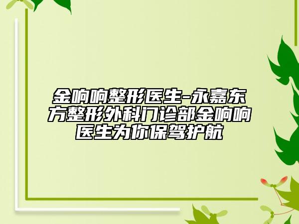 金響響整形醫(yī)生-永嘉東方整形外科門診部金響響醫(yī)生為你保駕護航