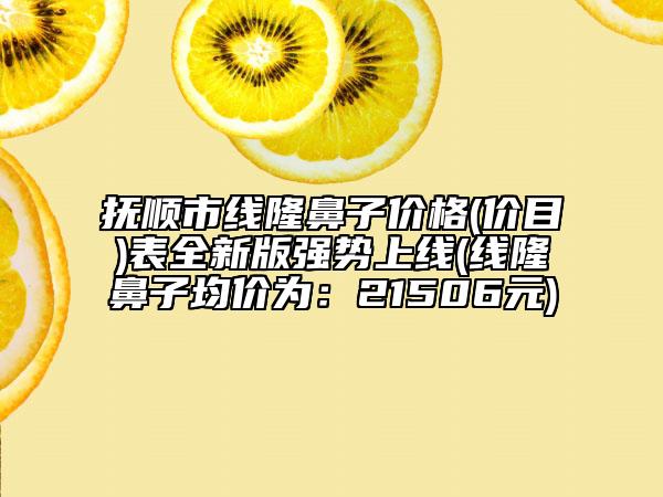 撫順市線隆鼻子價格(價目)表全新版強勢上線(線隆鼻子均價為：21506元)