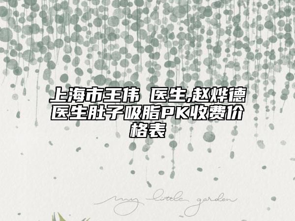 上海市王偉?醫(yī)生,趙燁德醫(yī)生肚子吸脂PK收費價格表