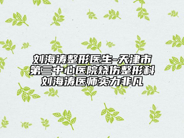 劉海濤整形醫(yī)生-天津市第三中心醫(yī)院燒傷整形科劉海濤醫(yī)師實力非凡