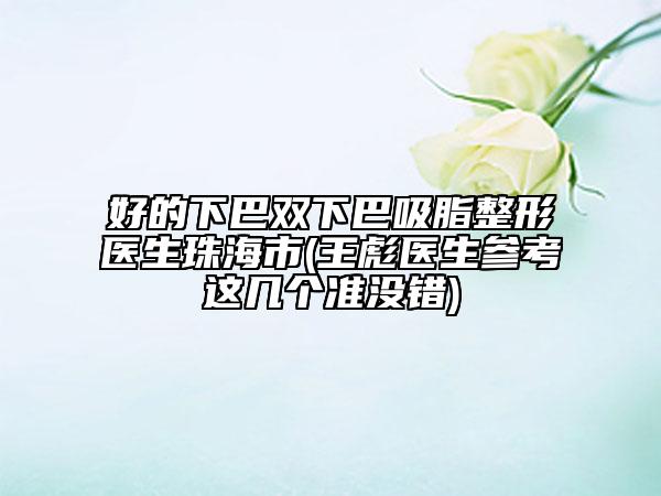 好的下巴雙下巴吸脂整形醫(yī)生珠海市(王彪醫(yī)生參考這幾個(gè)準(zhǔn)沒錯(cuò))