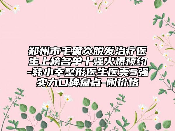 鄭州市毛囊炎脫發(fā)治療醫(yī)生上榜名單十強火爆預(yù)約-韓小幸整形醫(yī)生醫(yī)美5強實力口碑盤點-附價格