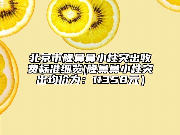 北京市隆鼻鼻小柱突出收費(fèi)標(biāo)準(zhǔn)細(xì)覽(隆鼻鼻小柱突出均價(jià)為：11358元）