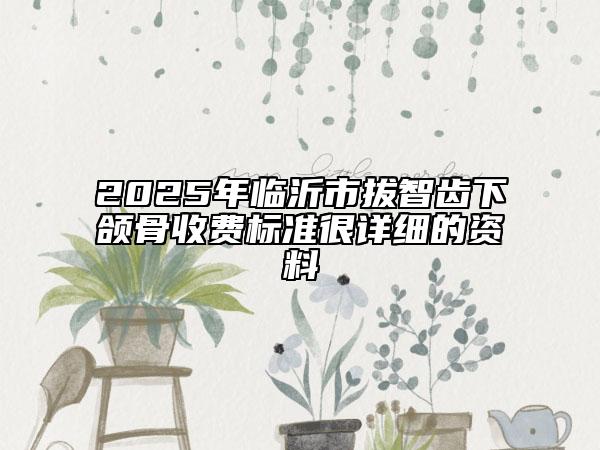 2025年臨沂市拔智齒下頜骨收費標準很詳細的資料