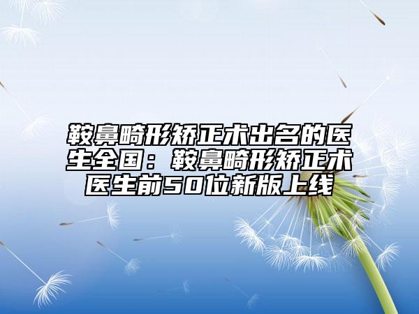 鞍鼻畸形矯正術(shù)出名的醫(yī)生全國：鞍鼻畸形矯正術(shù)醫(yī)生前50位新版上線