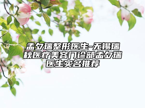 孟夕瑞整形醫(yī)生-無錫瑞秋醫(yī)療美容門診部孟夕瑞醫(yī)生實(shí)名推薦