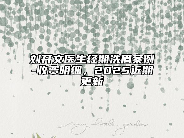 劉開文醫(yī)生經(jīng)期洗眉案例-收費明細，2025近期更新