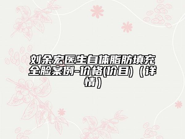 劉余宏醫(yī)生自體脂肪填充全臉案例-價格(價目)（詳情）