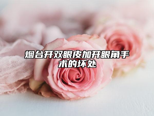 煙臺(tái)開(kāi)雙眼皮加開(kāi)眼角手術(shù)的壞處