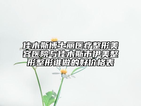 佳木斯博士麗醫(yī)療整形美容醫(yī)院與佳木斯市伊美整形整形誰(shuí)做的好價(jià)格表