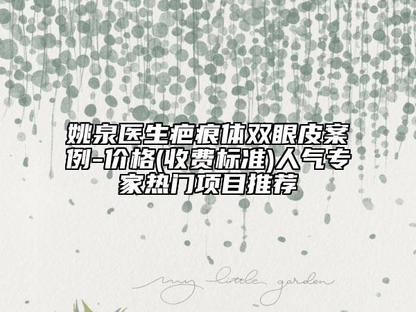 姚泉醫(yī)生疤痕體雙眼皮案例-價格(收費標(biāo)準(zhǔn))人氣專家熱門項目推薦
