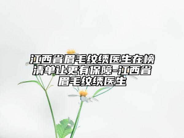 江西省眉毛紋繡醫(yī)生在榜清單讓更有保障-江西省眉毛紋繡醫(yī)生