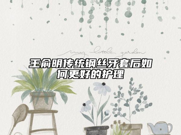 王俞明傳統(tǒng)鋼絲牙套后如何更好的護(hù)理