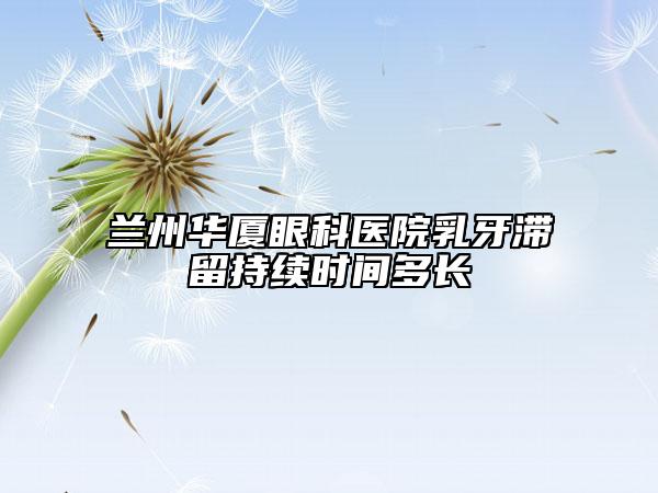 蘭州華廈眼科醫(yī)院乳牙滯留持續(xù)時(shí)間多長(zhǎng)