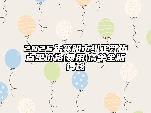 2025年襄陽市糾正牙齒點(diǎn)歪價格(費(fèi)用)清單全版揭秘