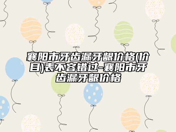 襄陽市牙齒漏牙齦價格(價目)表不容錯過-襄陽市牙齒漏牙齦價格
