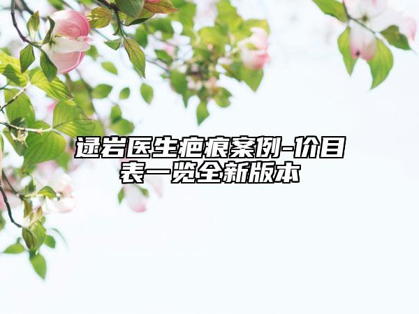 逯巖醫(yī)生疤痕案例-價目表一覽全新版本
