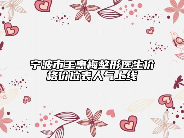 寧波市王惠梅整形醫(yī)生價(jià)格價(jià)位表人氣上線(xiàn)