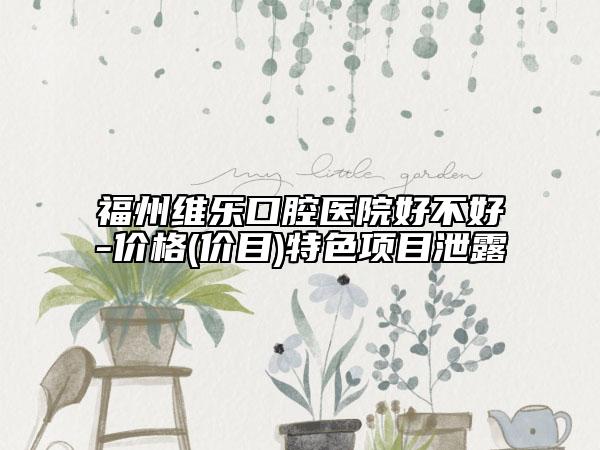 福州維樂(lè)口腔醫(yī)院好不好-價(jià)格(價(jià)目)特色項(xiàng)目泄露