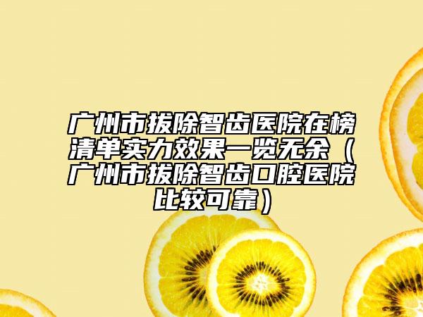 廣州市拔除智齒醫(yī)院在榜清單實力效果一覽無余（廣州市拔除智齒口腔醫(yī)院比較可靠）