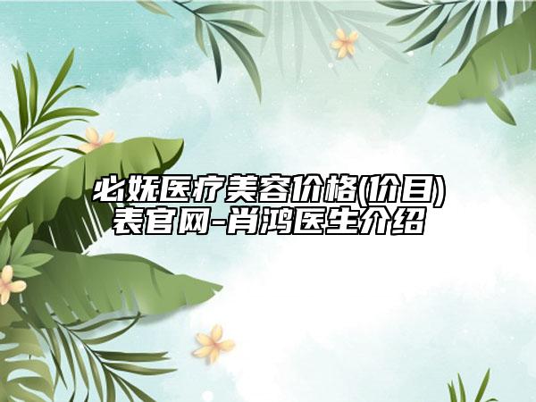 必嫵醫(yī)療美容價格(價目)表官網(wǎng)-肖鴻醫(yī)生介紹