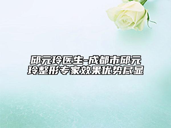 邱元玲醫(yī)生-成都市邱元玲整形專家效果優(yōu)勢(shì)盡顯
