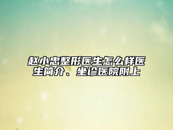 趙小忠整形醫(yī)生怎么樣醫(yī)生簡介、坐診醫(yī)院附上